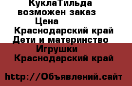 КуклаТильда ( возможен заказ ( › Цена ­ 2 500 - Краснодарский край Дети и материнство » Игрушки   . Краснодарский край